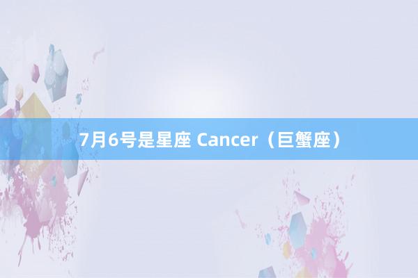 7月6号是星座 Cancer（巨蟹座）